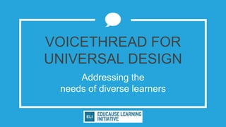 VOICETHREAD FOR
UNIVERSAL DESIGN
Addressing the
needs of diverse learners
 