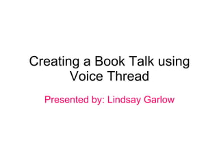 Creating a Book Talk using Voice Thread Presented by: Lindsay Garlow 