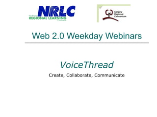 Web 2.0 Weekday Webinars VoiceThread Create, Collaborate, Communicate 