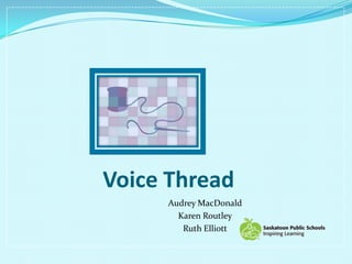 Voice Thread Audrey MacDonald Karen Routley Ruth Elliott 