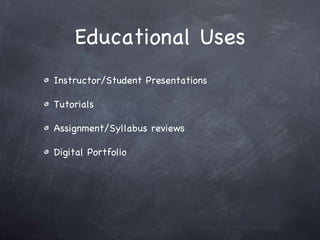 Instructor/Student Presentations Tutorials Assignment/Syllabus reviews Digital Portfolio Educational Uses 