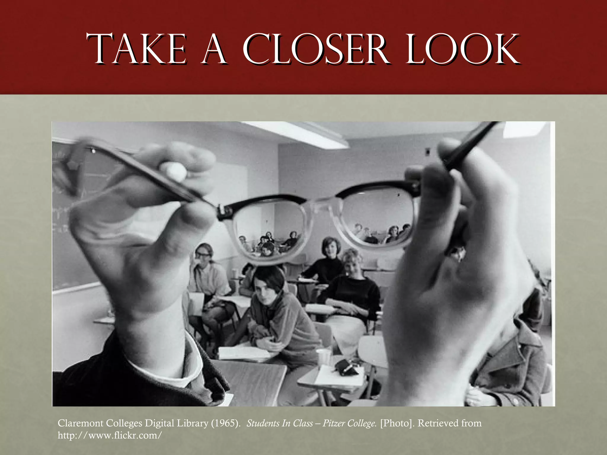 Take a closer look

Claremont Colleges Digital Library (1965). Students In Class – Pitzer College. [Photo]. Retrieved from
http://www.flickr.com/

 
