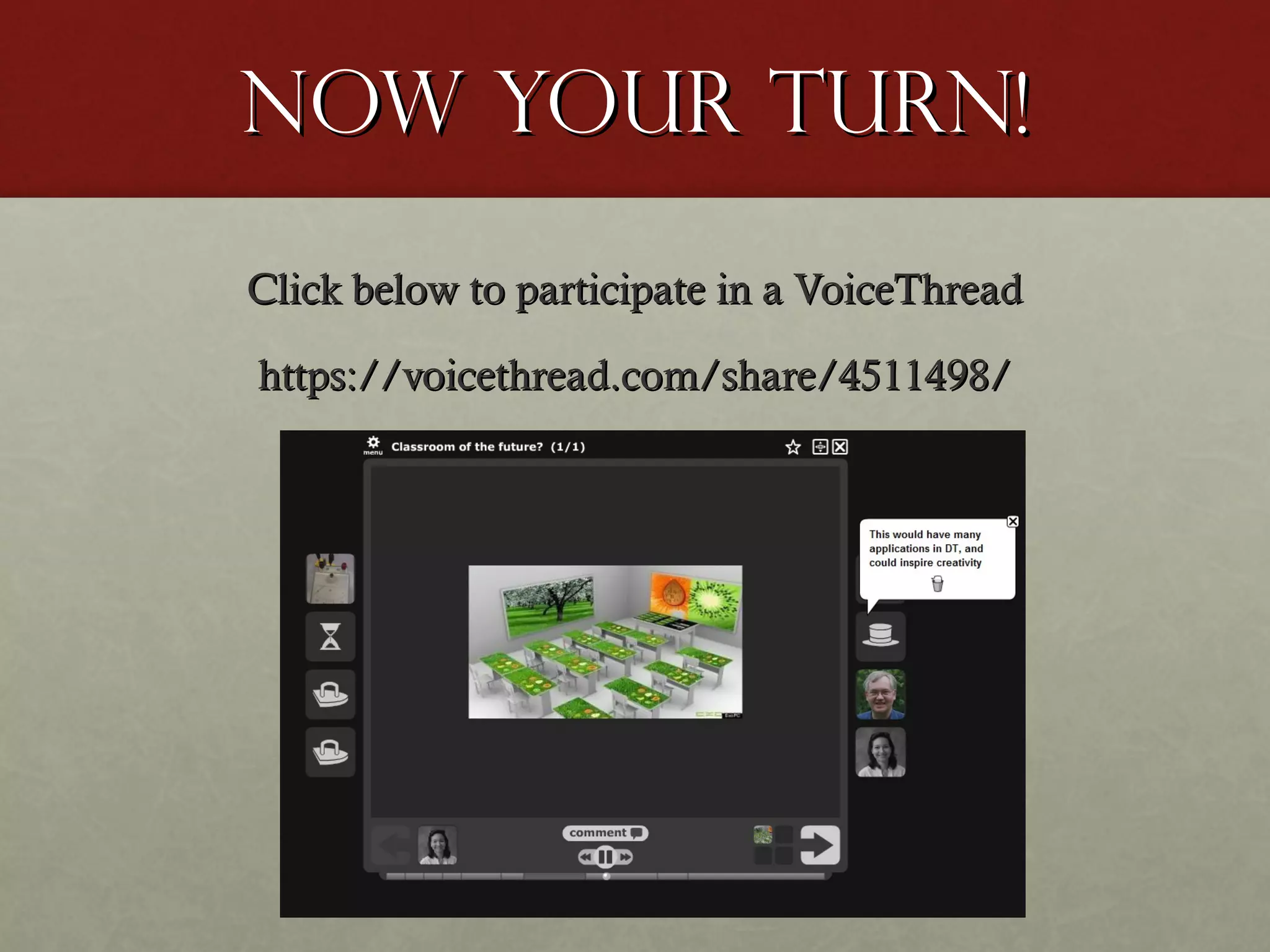 Now your turn!
Click below to participate in a VoiceThread
https://voicethread.com/share/4511498/

 