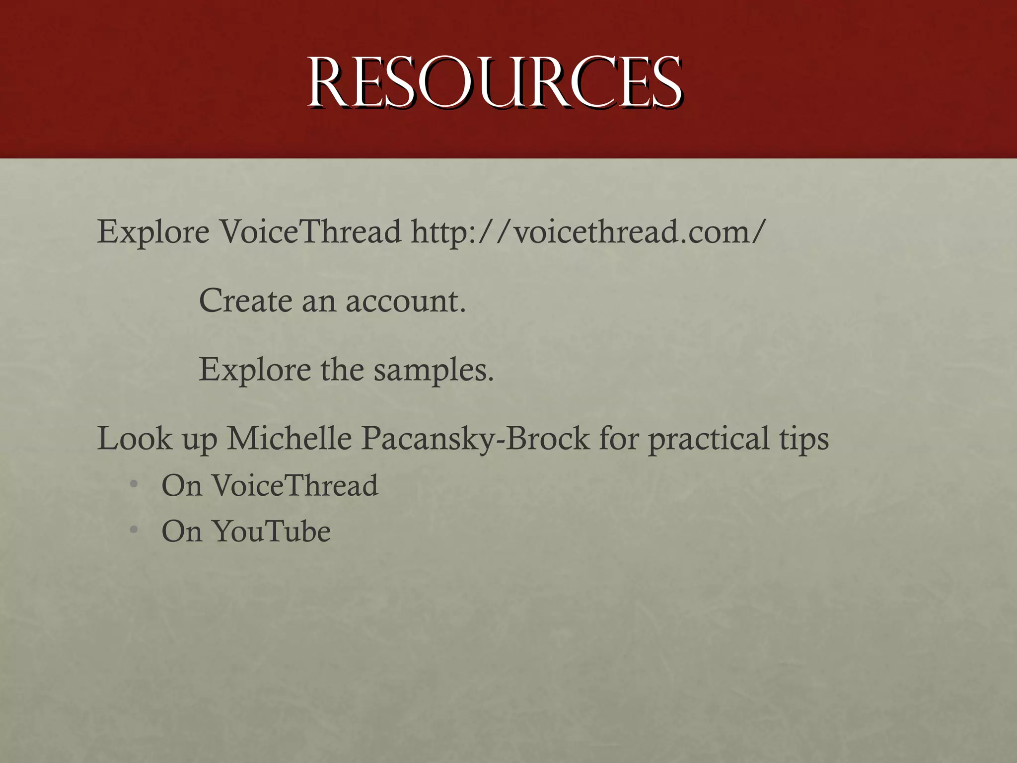 Resources
Explore VoiceThread http://voicethread.com/
Create an account.
Explore the samples.
Look up Michelle Pacansky-Brock for practical tips
• On VoiceThread
• On YouTube

 