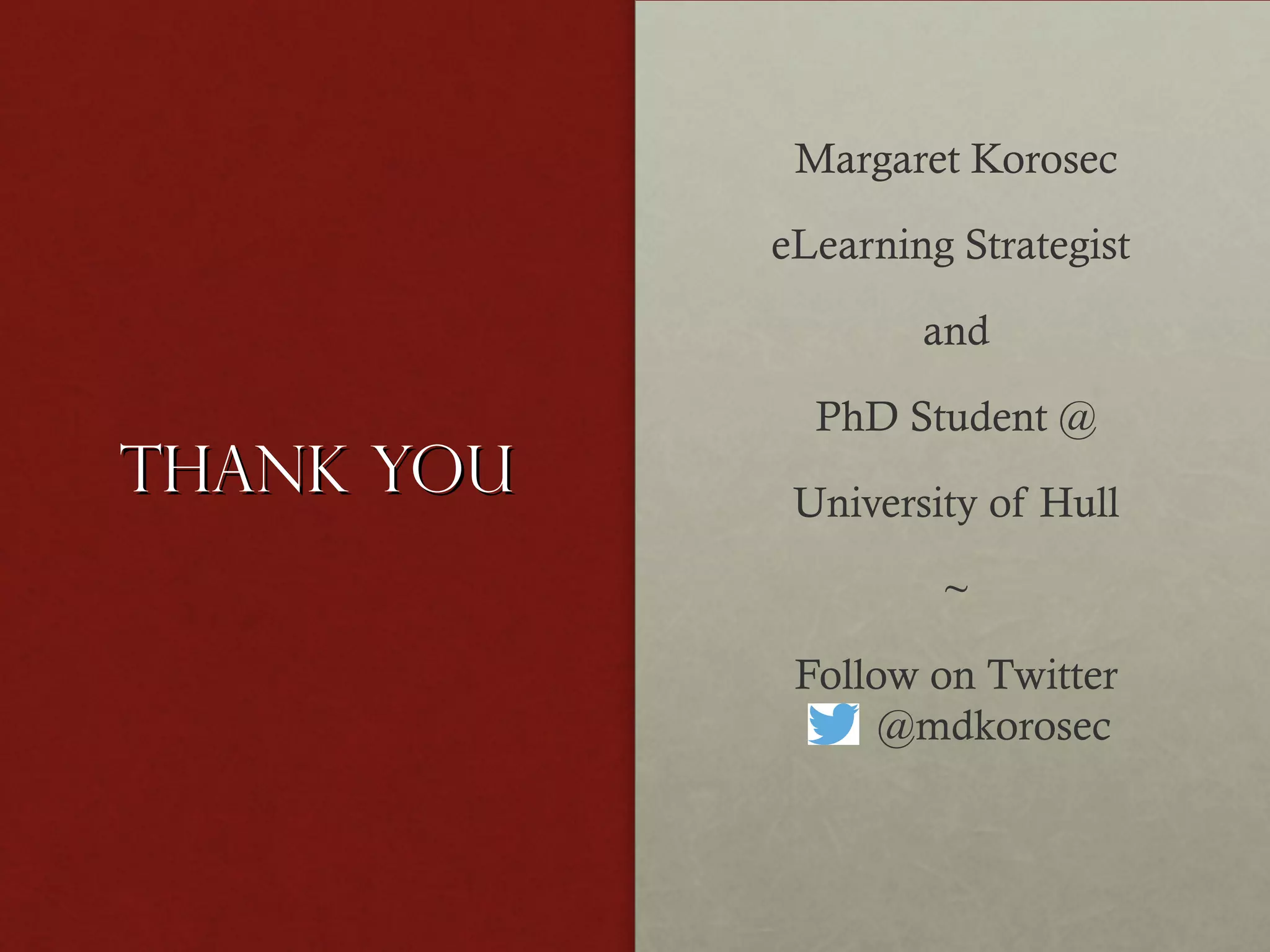 Margaret Korosec
eLearning Strategist
and

Thank you

PhD Student @
University of Hull
~
Follow on Twitter
@mdkorosec

 