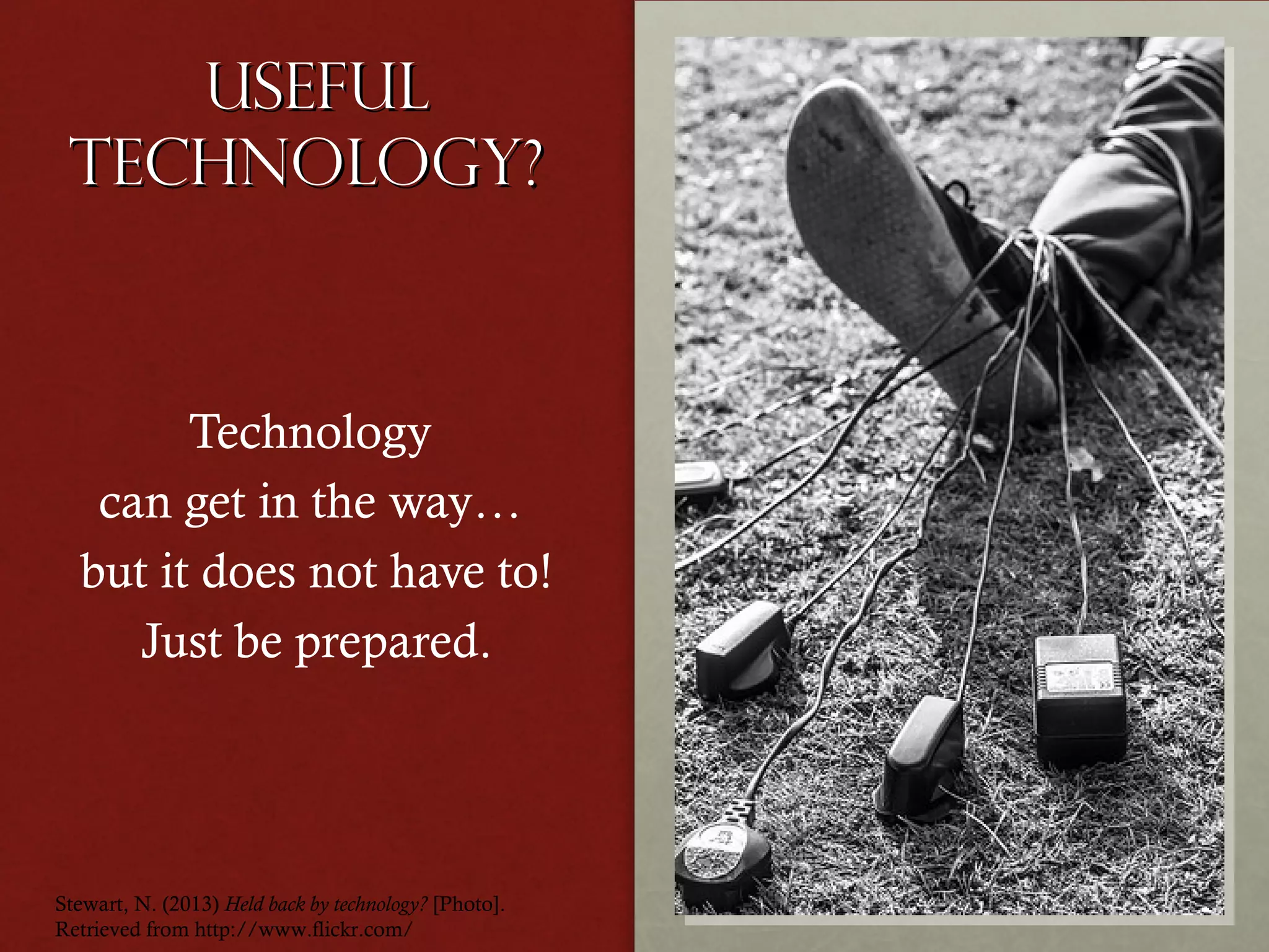 Useful
Technology?

Technology
can get in the way…
but it does not have to!
Just be prepared.

Stewart, N. (2013) Held back by technology? [Photo].
Retrieved from http://www.flickr.com/

 