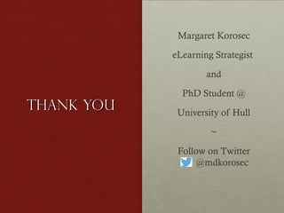 Margaret Korosec
eLearning Strategist
and

Thank you

PhD Student @
University of Hull
~
Follow on Twitter
@mdkorosec

 