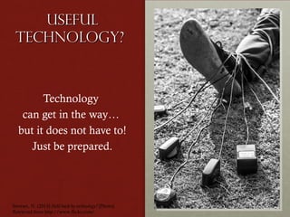Useful
Technology?

Technology
can get in the way…
but it does not have to!
Just be prepared.

Stewart, N. (2013) Held back by technology? [Photo].
Retrieved from http://www.flickr.com/

 