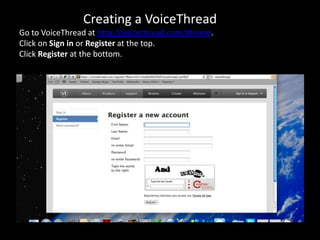 Creating a VoiceThread
Go to VoiceThread at http://voicethread.com/#home.
Click on Sign in or Register at the top.
Click Register at the bottom.
 