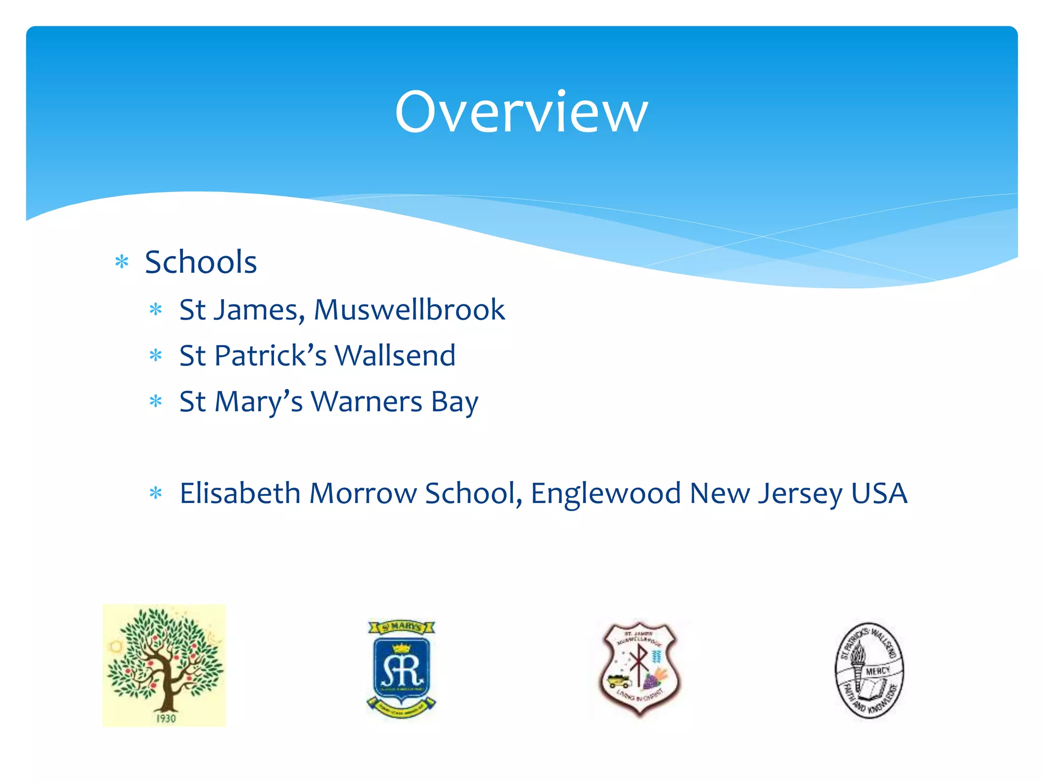  Schools
 St James, Muswellbrook
 St Patrick’s Wallsend
 St Mary’s Warners Bay
 Elisabeth Morrow School, Englewood New Jersey USA
Overview
 
