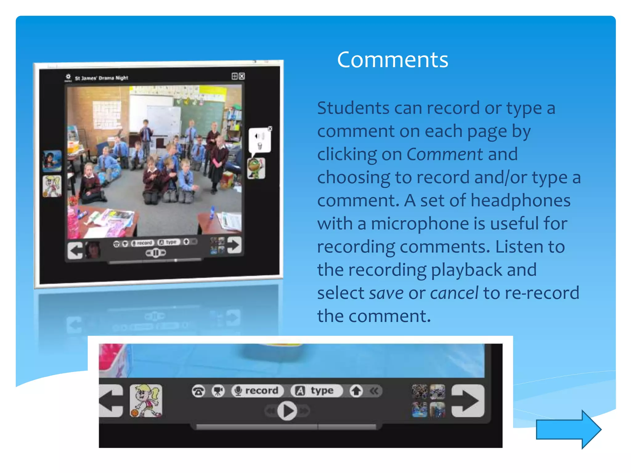 Comments
Students can record or type a
comment on each page by
clicking on Comment and
choosing to record and/or type a
comment. A set of headphones
with a microphone is useful for
recording comments. Listen to
the recording playback and
select save or cancel to re-record
the comment.
 