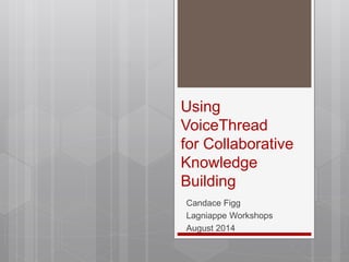 Using
VoiceThread
for Collaborative
Knowledge
Building
Candace Figg
Lagniappe Workshops
August 2014
 