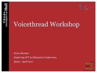 Voicethread Workshop



Kevin Burden:
Exploring ICT in Education Conference,
Qatar, April 2011
 