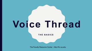 Voice Thread
T H E B A S I C S
The Faculty Resource Center - http://frc.ua.edu
 