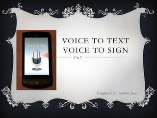 VOICE TO TEXT
VOICE TO SIGN
Composed by: Santrice Jones
 