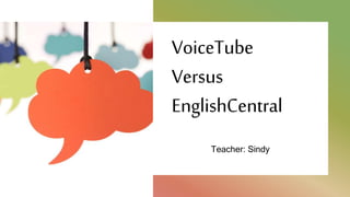 VoiceTube
Versus
EnglishCentral
Teacher: Sindy
 