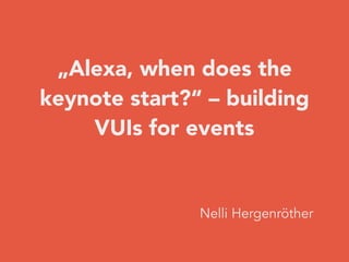 „Alexa, when does the
keynote start?“ – building
VUIs for events
Nelli Hergenröther
 