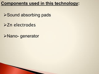 Components used in this technology:
Sound absorbing pads
Zn electrodes
Nano- generator

 