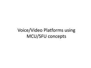Voice/Video Platforms using
MCU/SFU concepts
 