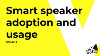 Smart speaker
adoption and
usageOct 2018
 