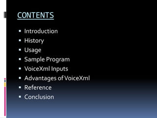 CONTENTSIntroductionHistoryUsageSample ProgramVoiceXml InputsAdvantages of VoiceXmlReferenceConclusion