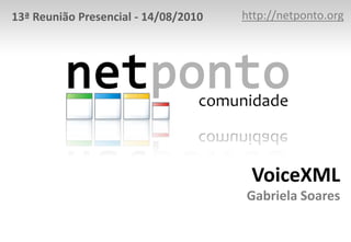 http://netponto.org 13ª Reunião Presencial - 14/08/2010 VoiceXMLGabriela Soares 