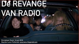 De REVANGE
VAN RADIO
Omniplayer Event, 14 juni 2018
Maarten Lens-FitzGerald, www.lens-fitzgerald.com
 