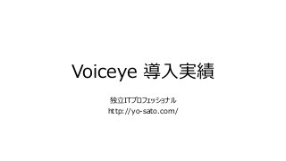 Voiceye 導入実績
独立ITプロフェッショナル
http://yo-sato.com/
 