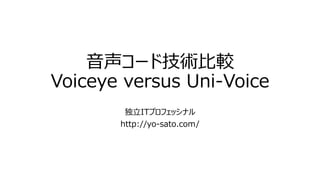 音声コード技術比較
Voiceye versus Uni-Voice
独立ITプロフェッシナル
http://yo-sato.com/
 
