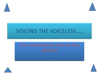 VOICING THE VOICELESS…..
EEG TRANSMISSION AND NEURAL
SIGNALS
 
