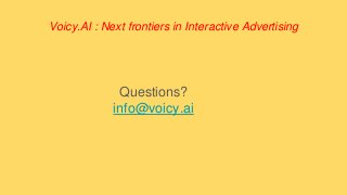 Voicy.AI : Next frontiers in Interactive Advertising
Questions?
info@voicy.ai
 