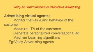 Voicy.AI : Next frontiers in Interactive Advertising
Advertising virtual agents:
Monitor the value and behavior of the
cus...