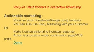 Voicy.AI : Next frontiers in Interactive Advertising
Actionable marketing:
Show an ad on Facebook/Google using behavior
Yo...