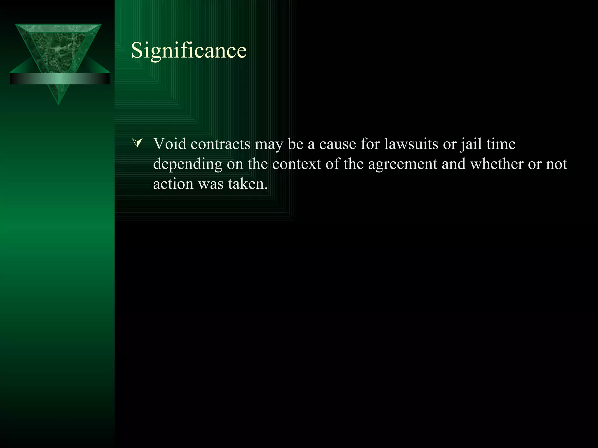 Significance Void contracts may be a cause for lawsuits or jail time depending on the context of the agreement and whether or not action was taken. 