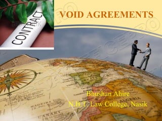 VOID AGREEMENTS




      Bhushan Ahire
 N.B.T. Law College, Nasik
 