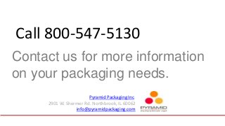Pyramid Packaging Inc.
2901 W. Shermer Rd. Northbrook, IL 60062
info@pyramidpackaging.com
Contact us for more information
on your packaging needs.
Call 800-547-5130
 