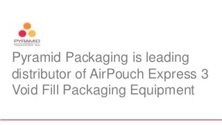 Pyramid Packaging is leading
distributor of AirPouch Express 3
Void Fill Packaging Equipment
 