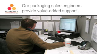Service Our packaging sales engineers 
provide value-added support . 
 