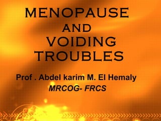 MENOPAUSE  and   VOIDING TROUBLES   Prof . Abdel karim M. El Hemaly  MRCOG- FRCS 