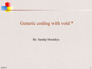 Generic coding with void *
02/22/17
By: Sandip Moradiya
1
 