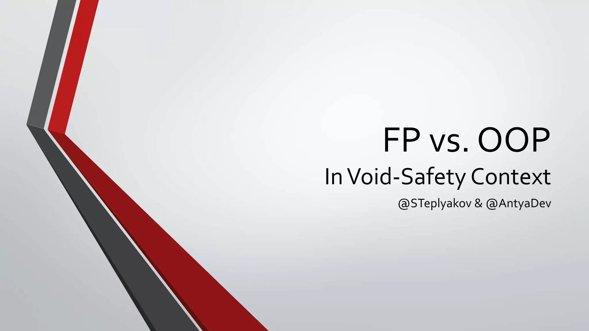 FP vs. OOP
InVoid-Safety Context
@STeplyakov & @AntyaDev
 