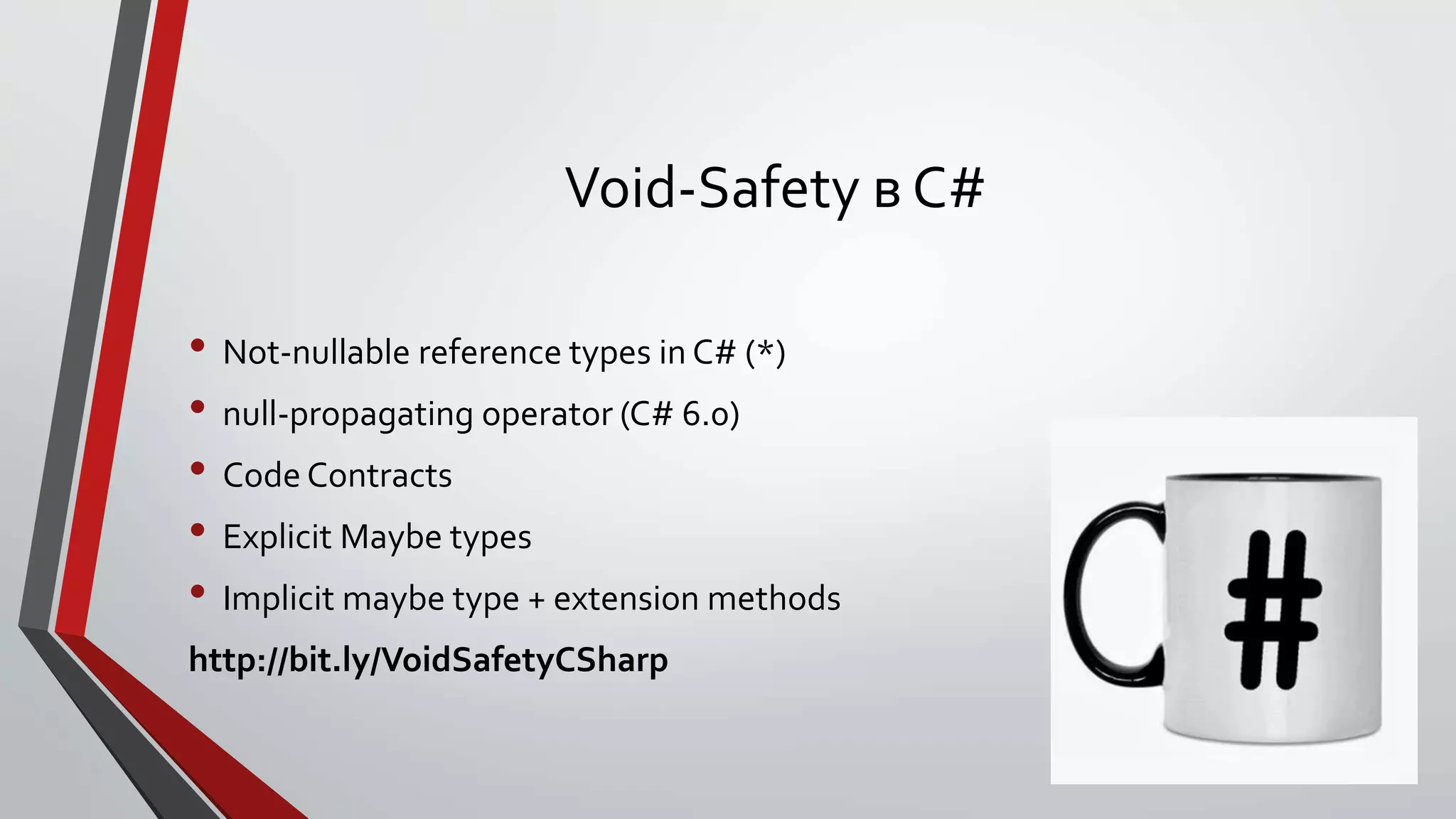 Void-Safety в C#
• Not-nullable reference types in C# (*)
• null-propagating operator (C# 6.0)
• Code Contracts
• Explicit Maybe types
• Implicit maybe type + extension methods
http://bit.ly/VoidSafetyCSharp
 