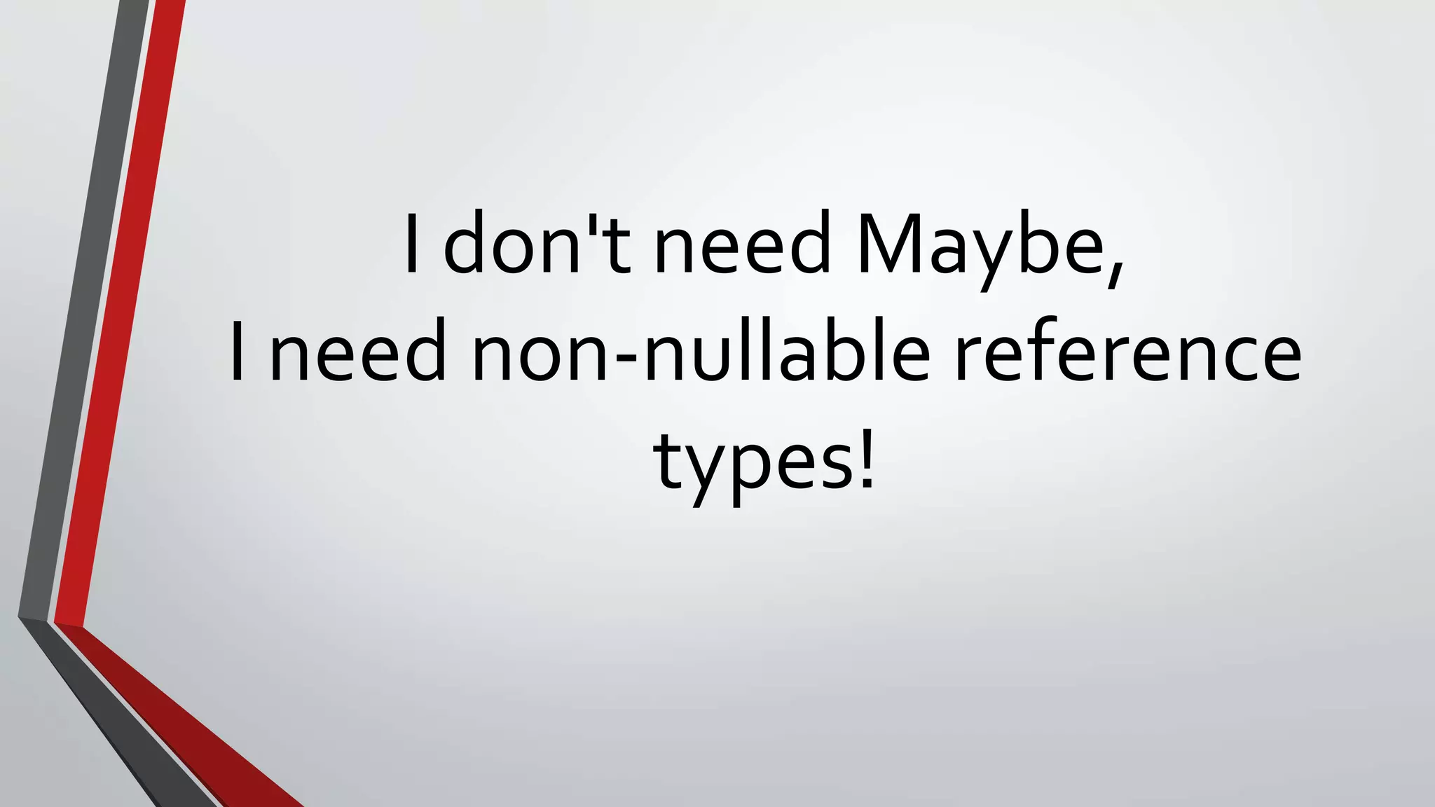 I don't need Maybe,
I need non-nullable reference
types!
 