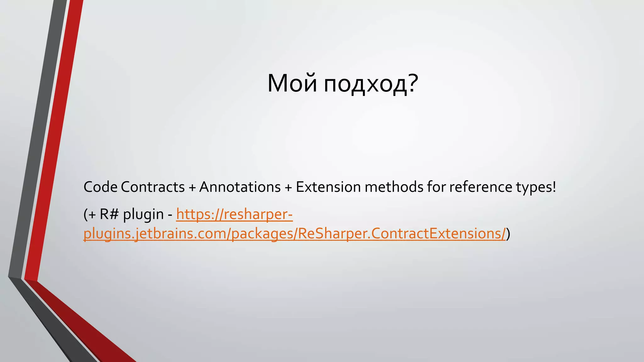 Мой подход?
Code Contracts + Annotations + Extension methods for reference types!
(+ R# plugin - https://resharper-
plugins.jetbrains.com/packages/ReSharper.ContractExtensions/)
 