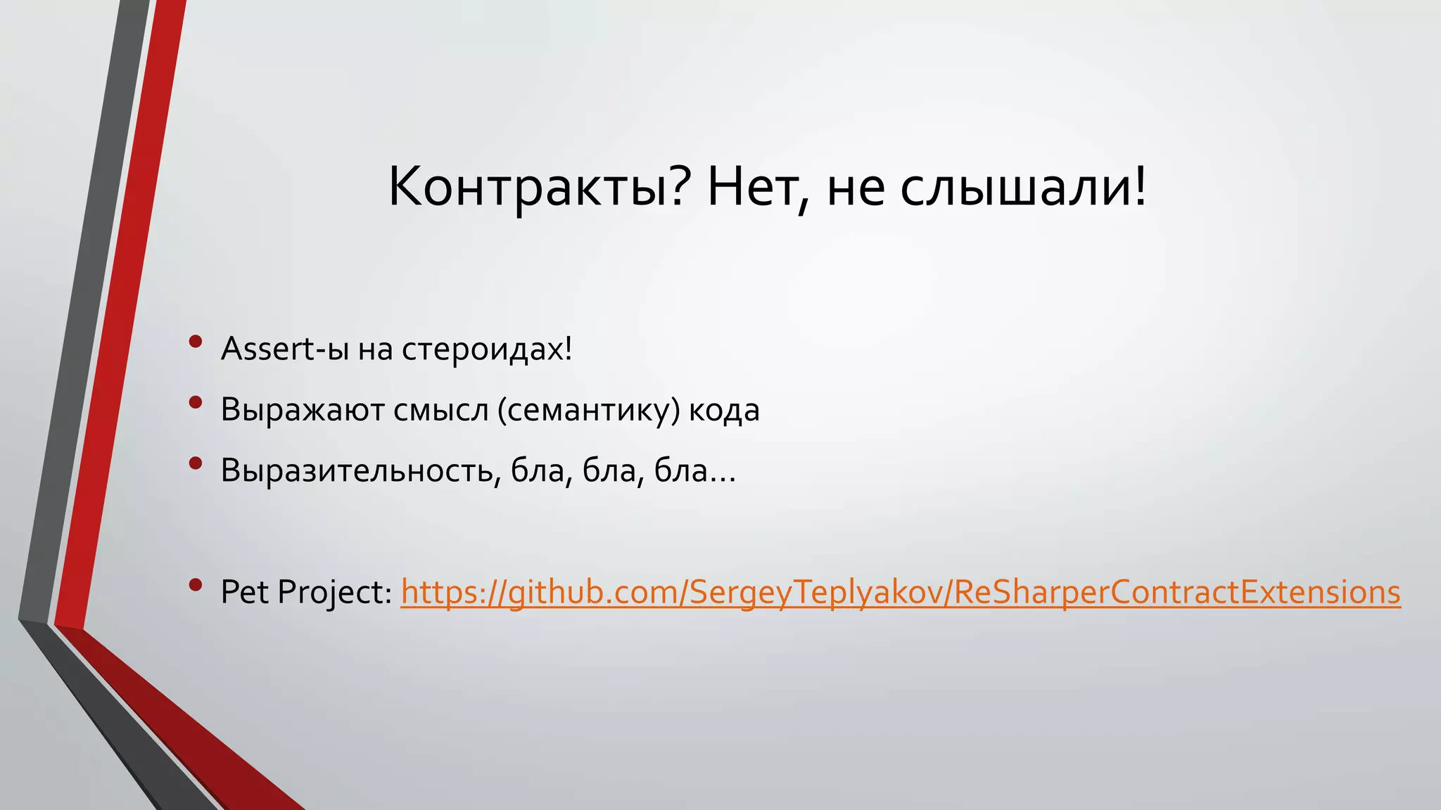 Контракты? Нет, не слышали!
• Assert-ы на стероидах!
• Выражают смысл (семантику) кода
• Выразительность, бла, бла, бла…
• Pet Project: https://github.com/SergeyTeplyakov/ReSharperContractExtensions
 