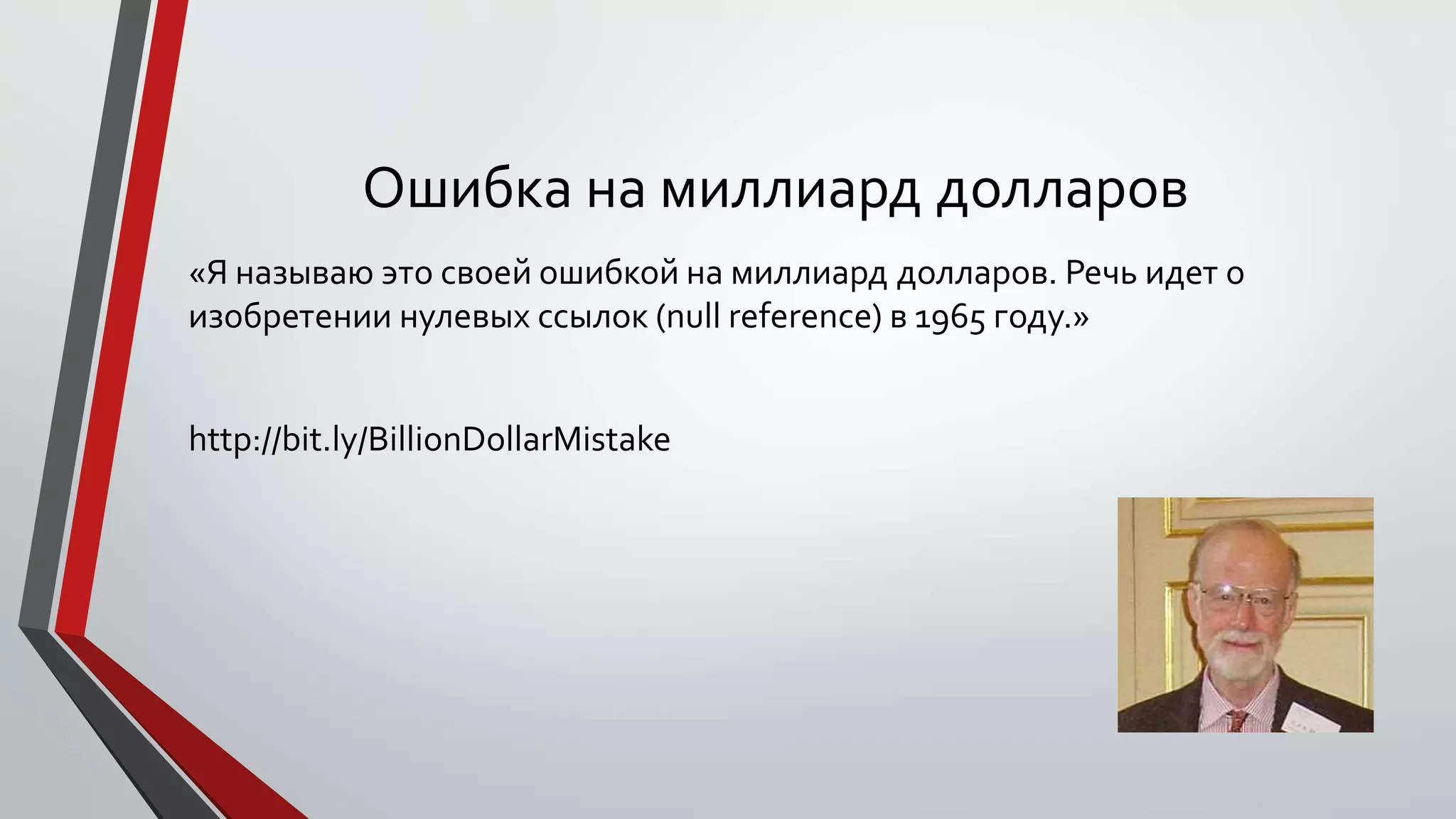Ошибка на миллиард долларов
«Я называю это своей ошибкой на миллиард долларов. Речь идет о
изобретении нулевых ссылок (null reference) в 1965 году.»
http://bit.ly/BillionDollarMistake
 