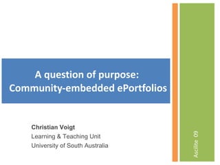 [object Object],A question of purpose:  Community-embedded ePortfolios Christian Voigt Learning & Teaching Unit University of South Australia  