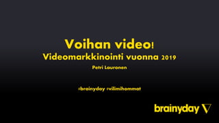 Voihan video!
Videomarkkinointi vuonna 2019
Petri Lauronen
#brainyday #vilimihommat
 