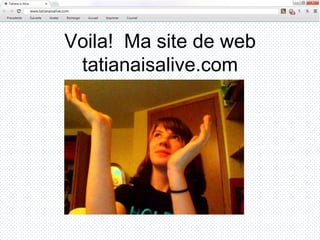 Voila! Ma site de web
 tatianaisalive.com
 