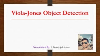 Presentation By: B Venugopal (M.Tech.)
Viola-Jones Object Detection
 